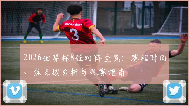 2026世界杯8强对阵全览：赛程时间、焦点战分析与观赛指南