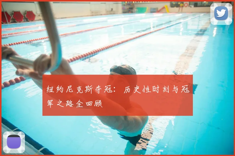 纽约尼克斯夺冠：历史性时刻与冠军之路全回顾