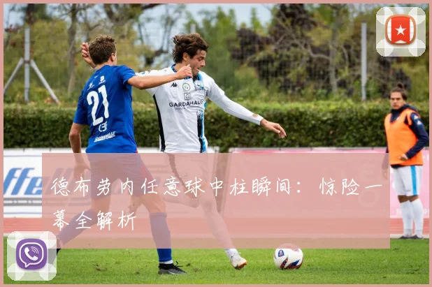德布劳内任意球中柱瞬间:惊险一幕全解析