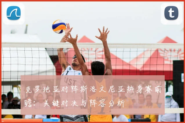 克罗地亚对阵斯洛文尼亚热身赛前瞻:关键对决与阵容分析