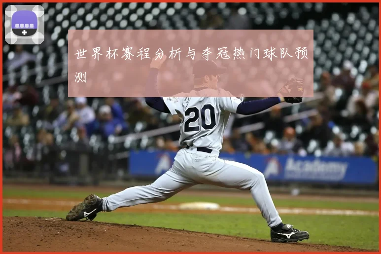 世界杯赛程分析与夺冠热门球队预测