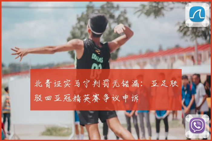 北青证实马宁判罚无错漏：亚足联驳回亚冠精英赛争议申诉
