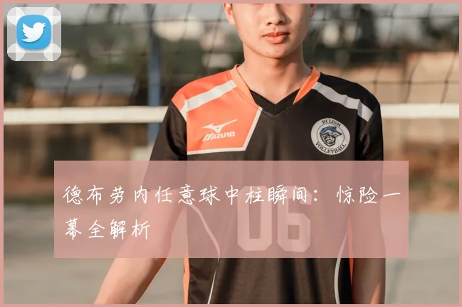 德布劳内任意球中柱瞬间：惊险一幕全解析