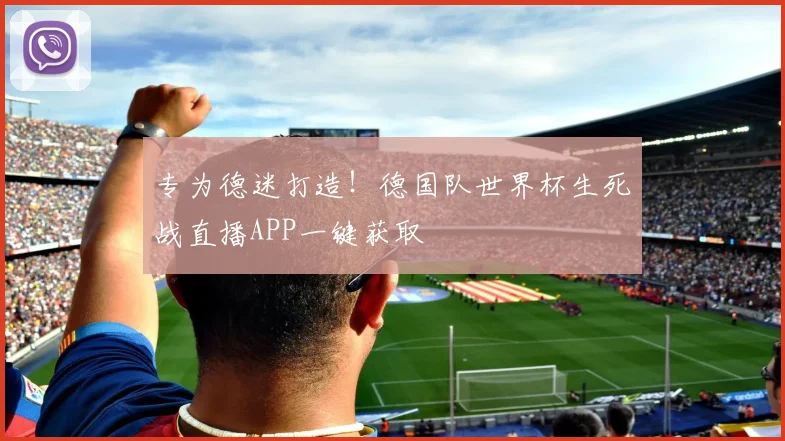 专为德迷打造！德国队世界杯生死战直播APP一键获取