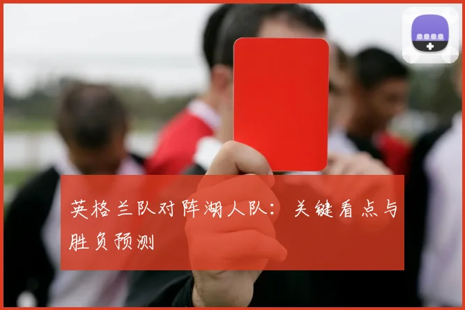 英格兰队对阵湖人队:关键看点与胜负预测