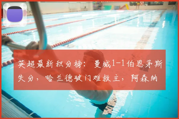 英超最新积分榜：曼城1-1伯恩茅斯失分，哈兰德破门难救主，阿森纳提前加冕冠军