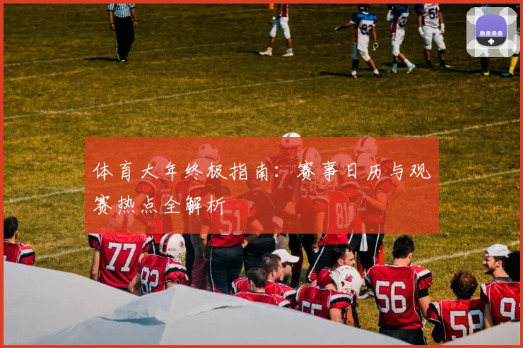 体育大年终极指南:赛事日历与观赛热点全解析