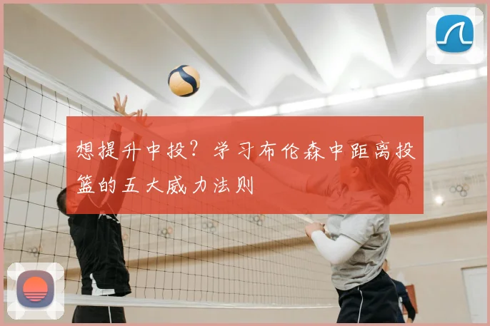 想提升中投?学习布伦森中距离投篮的五大威力法则