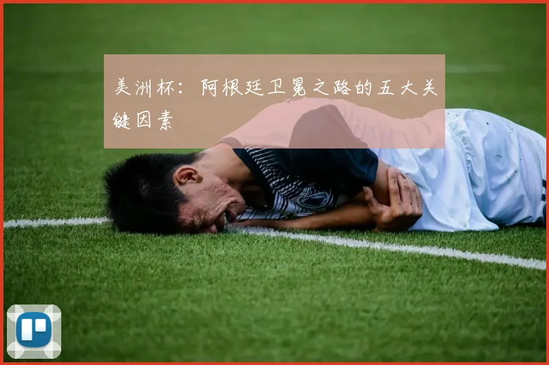 美洲杯:阿根廷卫冕之路的五大关键因素