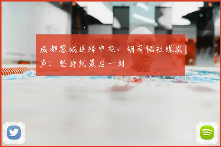 成都蓉城逆转申花,胡荷韬社媒发声:坚持到最后一刻